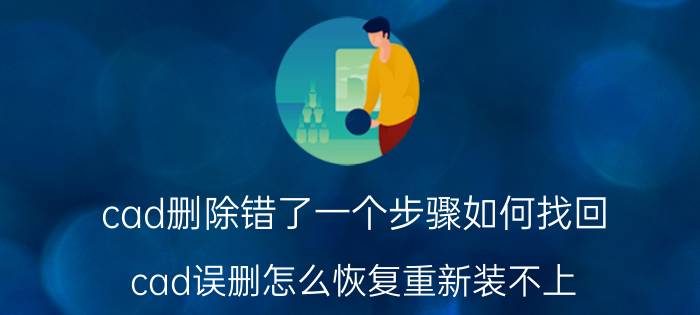 cad删除错了一个步骤如何找回 cad误删怎么恢复重新装不上？